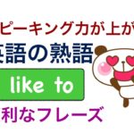 スピーキング力が上がる英語の熟語『I like to 』を使った便利なフレーズが身につくレッスン