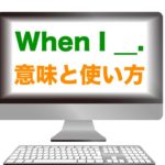 『When I ____.』の意味と使い方