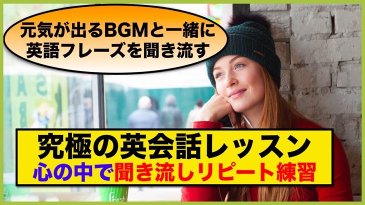 【究極の英会話レッスン】心の中で聞き流しリピート練習（元気が出るBGMと英語フレーズを聞き流す）