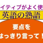 ネイティブがよく使う「英語の熟語」要点をはっきり言って！