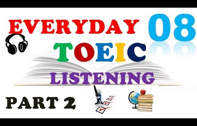 EVERYDAY TOEIC PART 2 LISTENING ONLY 08 – IN 60 MINUTES With transcripts
