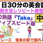 中級編（神対応フレーズ　電車の駅で案内版、英語の熟語Takeネイティブスピード版等）１日３０分の英会話　中級編【聞き流しリピート練習】シリーズ０１７（３回リピート版）