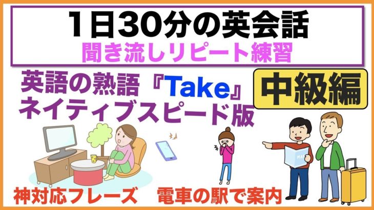 中級編（神対応フレーズ　電車の駅で案内版、英語の熟語Takeネイティブスピード版等）１日３０分の英会話　中級編【聞き流しリピート練習】シリーズ０１７（３回リピート版）