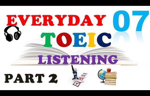 EVERYDAY TOEIC PART 2 LISTENING ONLY 07 – IN 60 MINUTES With transcripts