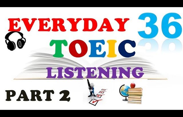 TOEIC LISTENING PART 2 ONLY 036 – WITH TRANSCRIPTS