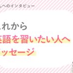 麻衣さん「 英語を習いたい人へのメッセージ」