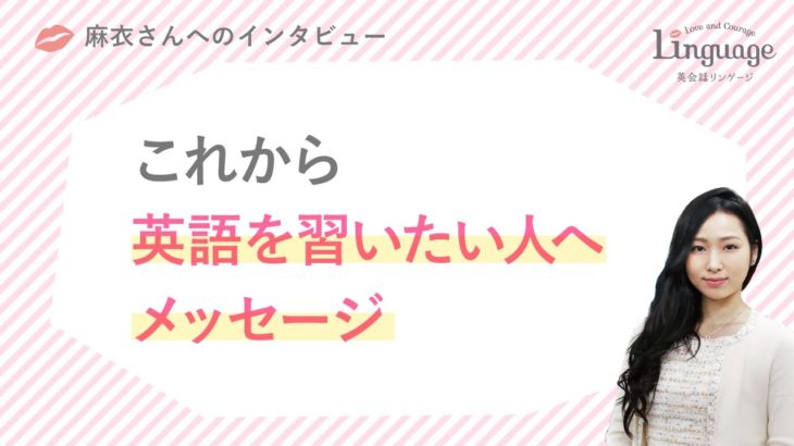 麻衣さん「 英語を習いたい人へのメッセージ」