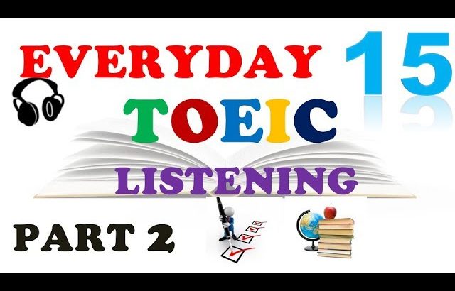 EVERYDAY TOEIC PART 2 LISTENING ONLY 15 – IN 60 MINUTES With transcripts