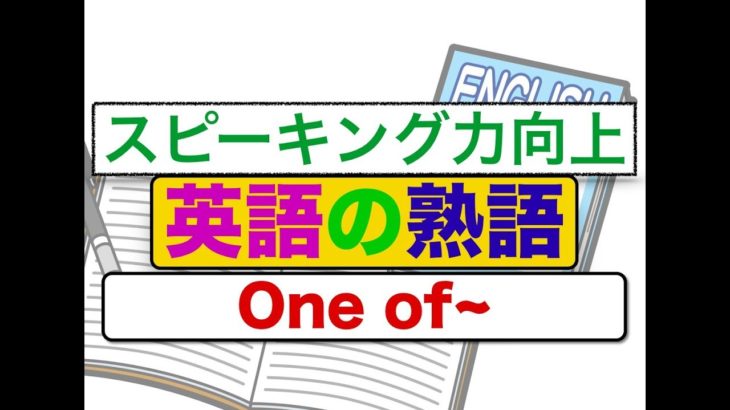 『英語の熟語』One of~ スピーキング力向上　使い方が確実に身につくレッスン動画　初級編