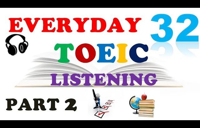 TOEIC LISTENING PART 2 ONLY 032 – WITH TRANSCRIPTS