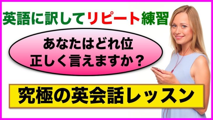 【究極の英会話レッスン】あなたはどれ位正しく言えますか？（英語に訳してリピート練習）