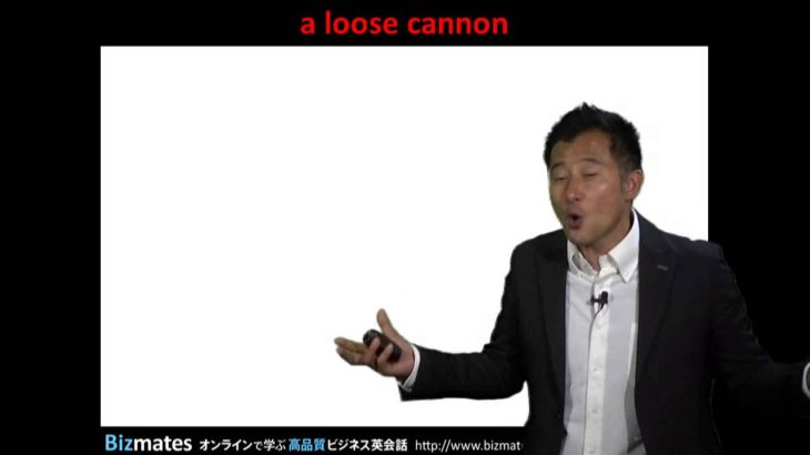 Bizmates無料英語学習 Words & Phrases Tip 204 “a loose cannon”