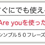 すぐにでも使える『Are you を使った』シンプル50フレーズ