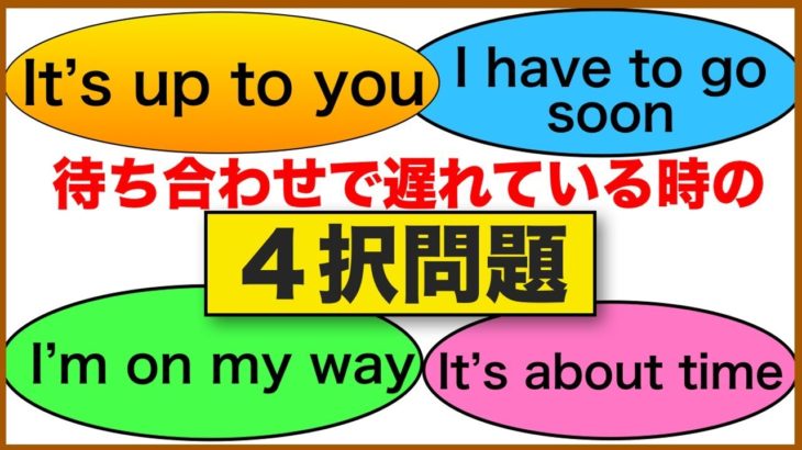 『 It’s up to you, I have to go soon, I’m on my way, It’s about time』伝えたいことが身に付く『４択問題』英語フレーズ