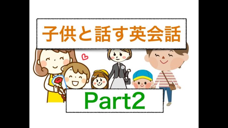 母親、父親が始められる子供と話す英会話パート２　　＜家族みんなで英語が話せるようになるためのレッスン＞