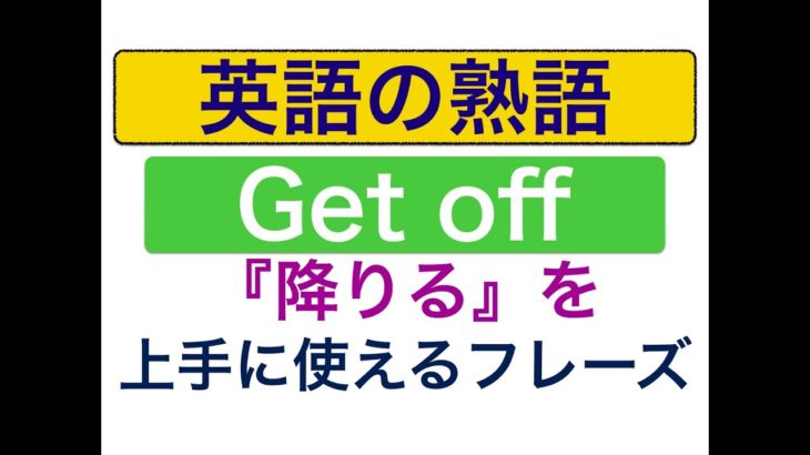 Get off『降りる』英語の熟語を上手に使えるようになるレッスン！