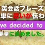 『簡単に思いが伝わる』I’ve decided to ___.　＿＿に決めました。