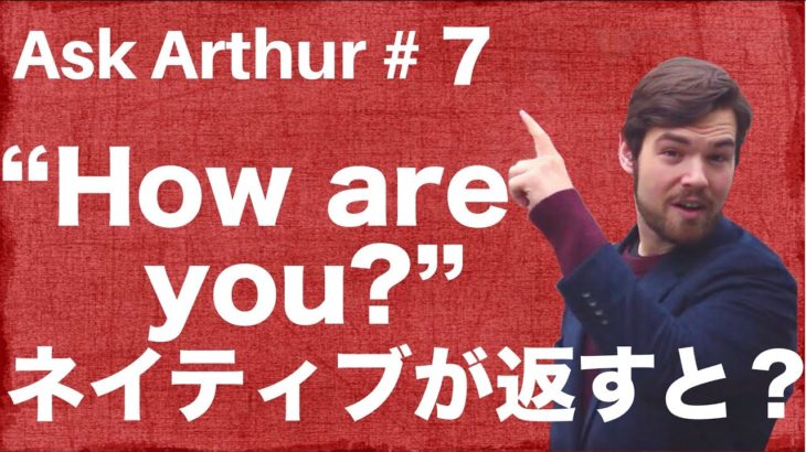 【Ask Arthur #7】”How are you?”と聞かれたらネイティブはなんて答える？ #051