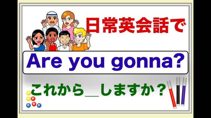 日常英会話で簡単に使える『Are you gonna __?』これから＿＿するの？　（簡単にgonna の意味と使い方が身につくレッスン）