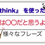 I think を使った『私は○○だと思うよ！  』様々なフレーズ。