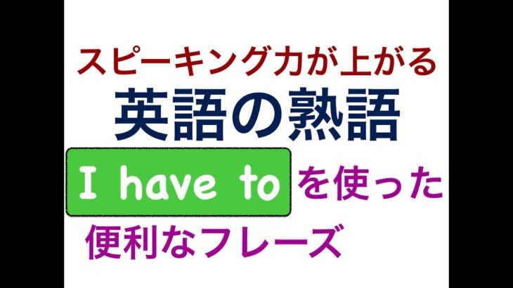 スピーキング力が上がる英語の熟語『I have to 』を使った便利なフレーズが身につくレッスン