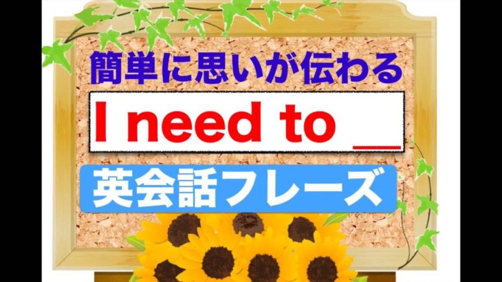 簡単に思いが伝わる『I need to __』 英会話フレーズ