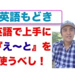 別に『英語もどき』でもいいんじゃないかな！まずは『え〜と』を英語で使えば、英語が得意な人みたい！