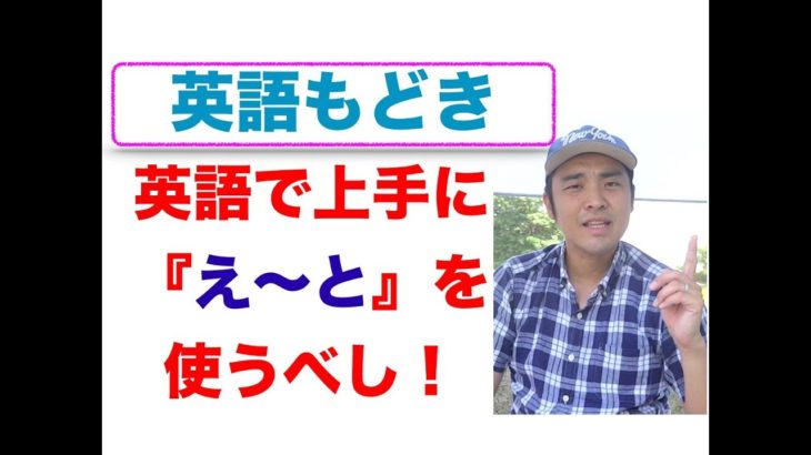 別に『英語もどき』でもいいんじゃないかな！まずは『え〜と』を英語で使えば、英語が得意な人みたい！