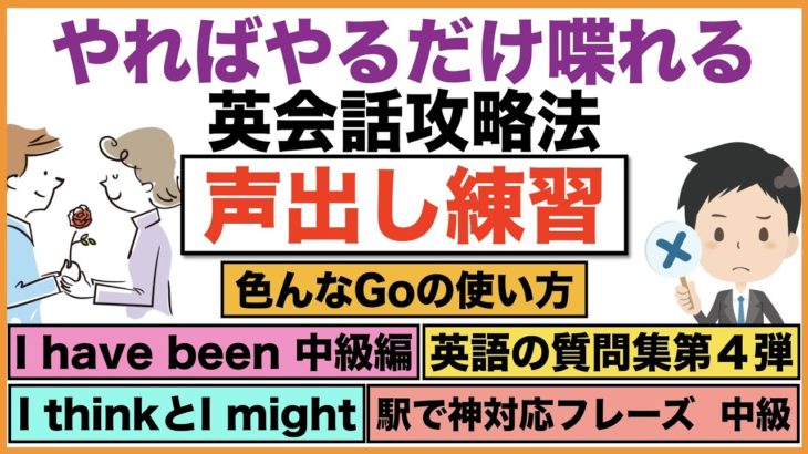 やればやるだけ喋れる英会話攻略法『声出し練習』【１日３０分の英会話】シリーズ０４４（色んなGoの使い方、I have been中級編、英語の質問集　第４弾、電車の駅で神対応フレーズ中級編等）