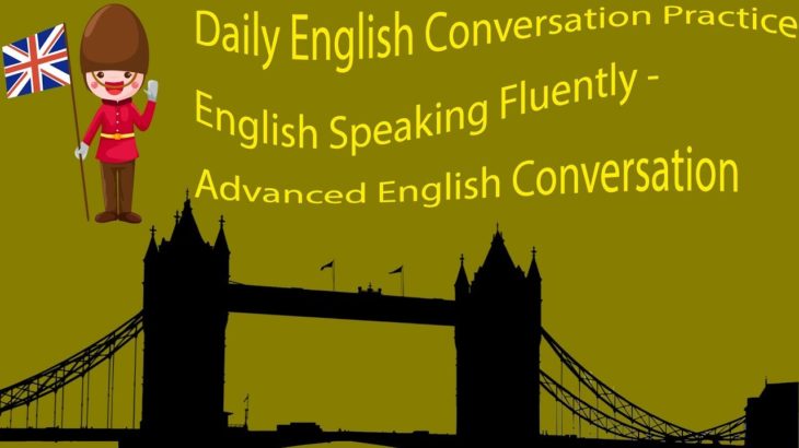 Daily English Conversation Practice English Speaking Fluently – Advanced English Conversation