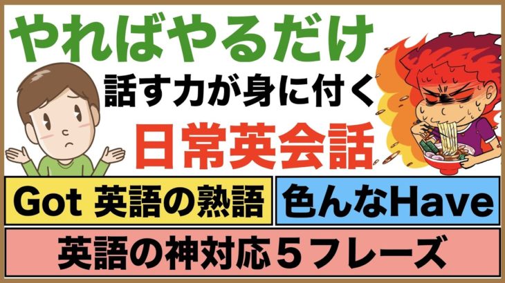 やればやるだけ話す力が身に付く日常英会話【1日30分の英会話】シリーズ０３７（Got英語の熟語、色んなHaveの使い方、英語の神対応５フレーズ、Wantedフレーズ、I’m gonna等）