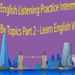 English Listening Practice Intermediate Level By Topics Part 2 – Learn English Via Listening