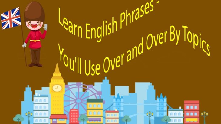 Learn English Phrases -You’ll Use Over and Over By Topics