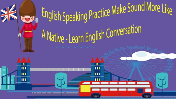 English Speaking Practice Make Sound More Like A Native – Learn English Conversation