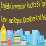 English Conversation Practice By Topics – Listen and Repeat Questions And Answers In English