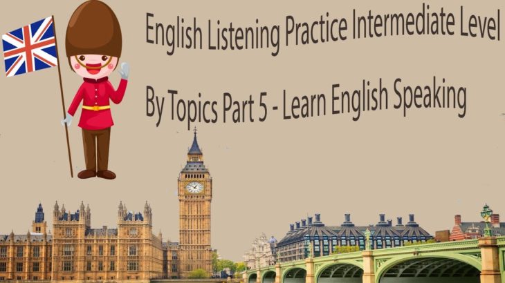 English Listening Practice Intermediate Level By Topics Part 5 – Learn English Speaking