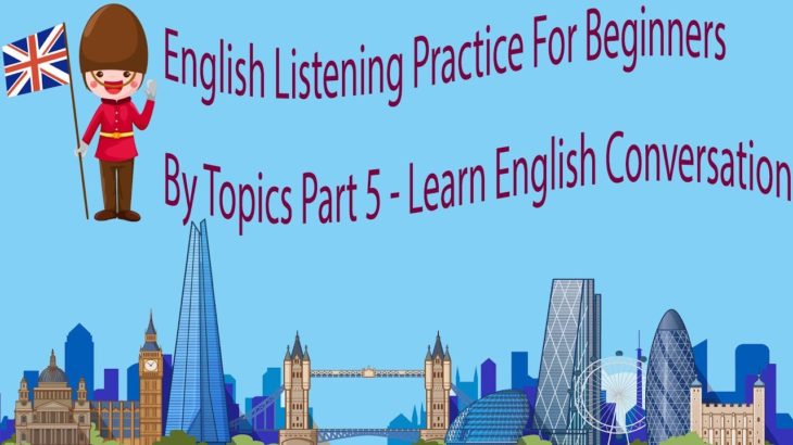 English Listening Practice For Beginners By Topics Part 5 – Learn English Conversation