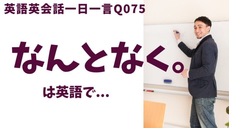 「なんとなく。」は英語でなんて言うでしょう？ネイティブ発音と英語表現が身につく英語英会話一日一言-Q075