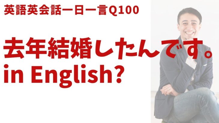 「去年結婚したんです」は英語でなんて言う？英語英会話一日一言-Q100