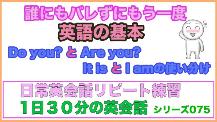 誰にもバレずにもう一度：英語の基本【１日３０分の英会話】シリーズ075（Do you？、Are you?質問フレーズの使い方、It is とI amの使い分け方など）