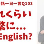 「どれくらい頻繁に…」は英語で？ネイティブの表現と発音を一瞬で身につける、英語英会話一日一言-Q103