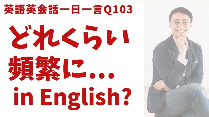 「どれくらい頻繁に…」は英語で？ネイティブの表現と発音を一瞬で身につける、英語英会話一日一言-Q103