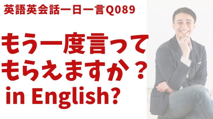 「もう一度言ってもらえますか？」は英語でなんて言うでしょう？ネイティブ発音と英語表現が身につく英語英会話一日一言-Q089