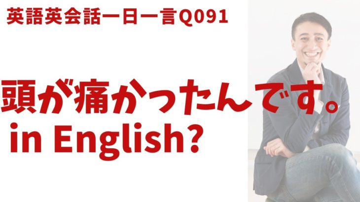 「頭が痛かった」は英語でなんて言うでしょう？ネイティブ発音と英語表現が身につく英語英会話一日一言-Q091