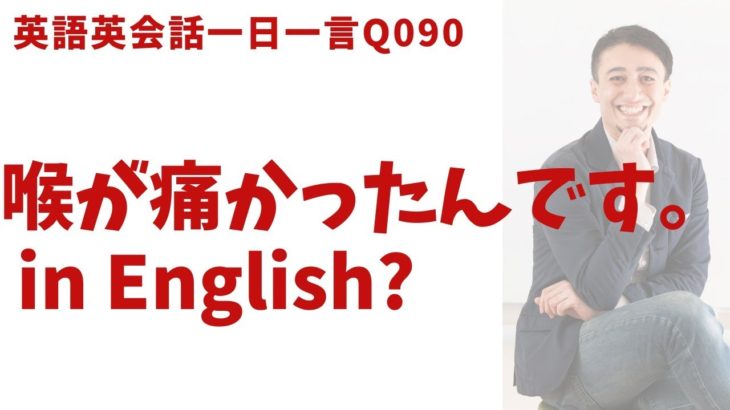 「喉が痛かった」は英語でなんて言うでしょう？ネイティブ発音と英語表現が身につく英語英会話一日一言-Q090