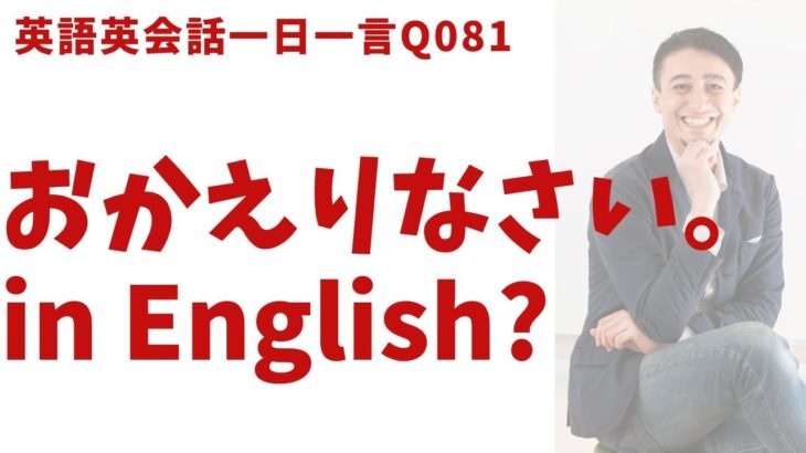 「おかえりなさい」は英語でなんて言うでしょう？ネイティブ発音と英語表現が身につく英語英会話一日一言-Q081