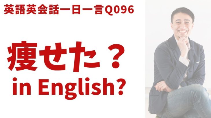 「やせた？」は英語でなんて言う？英語表現を発音と一緒に覚えよう！英語英会話一日一言Q096