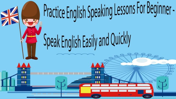 Practice English Speaking Lessons For Beginner – Speak English Easily and Quickly