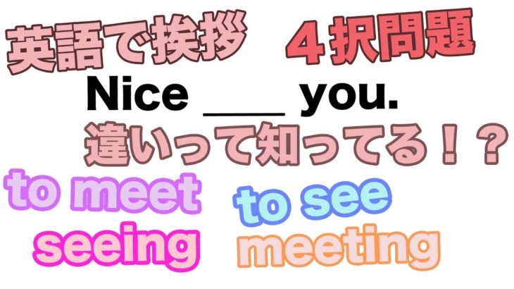 【英語で挨拶】４択問題 Nice to ____ you. 違いって知ってる！？(to  meet、to see、meeting、seeing)