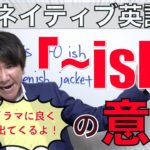 ネイティブがよく使う 「〜ish」 はどう言う意味？ PNE53